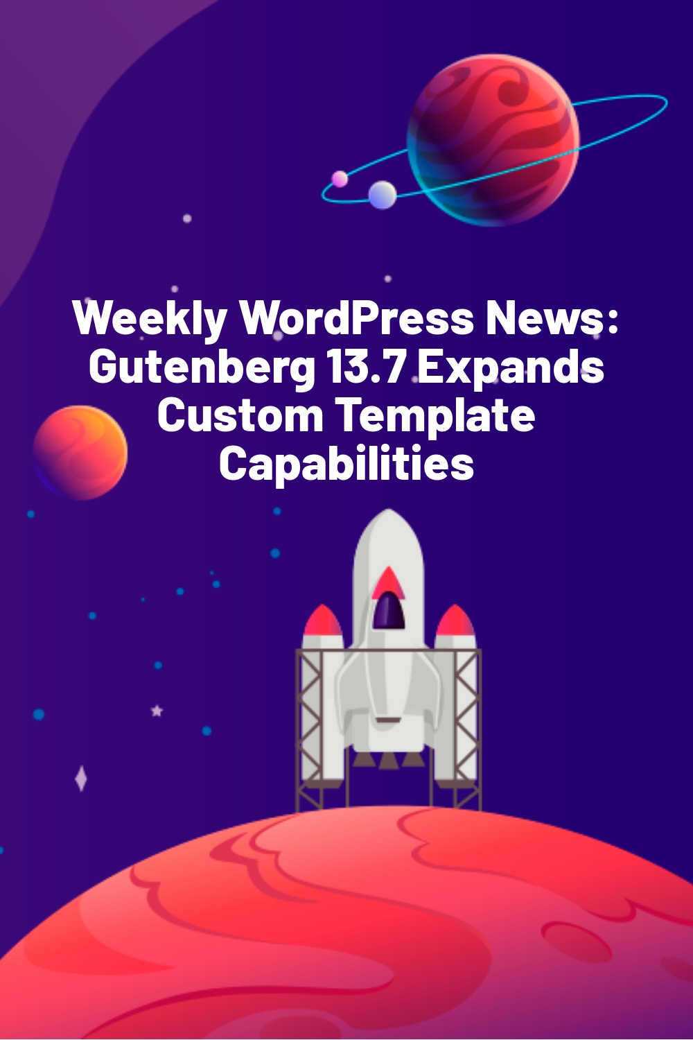 Weekly WordPress News:  Gutenberg 13.7 Expands Custom Template Capabilities
