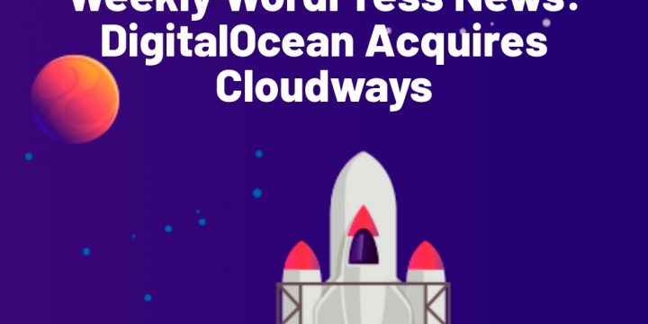 Weekly WordPress News: DigitalOcean Acquires Cloudways