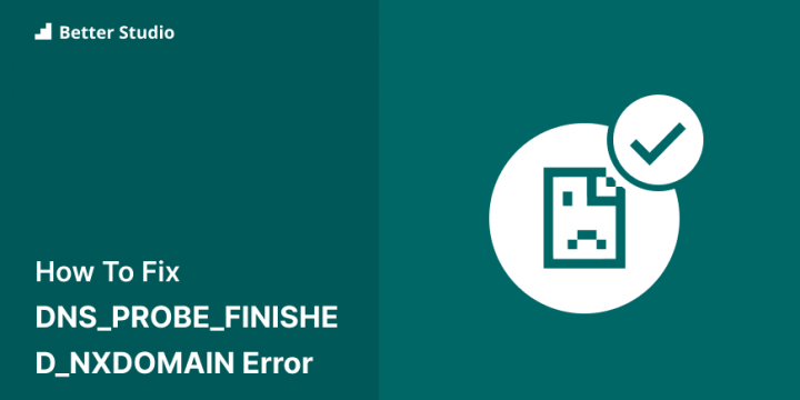 How to Fix the DNS_PROBE_FINISHED_NXDOMAIN Error (9 Methods)