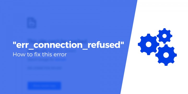 How to Fix the ERR_CONNECTION_REFUSED Error (6 Methods)